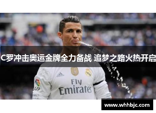 C罗冲击奥运金牌全力备战 追梦之路火热开启