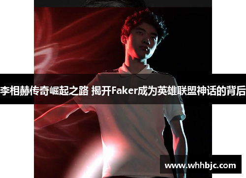李相赫传奇崛起之路 揭开Faker成为英雄联盟神话的背后