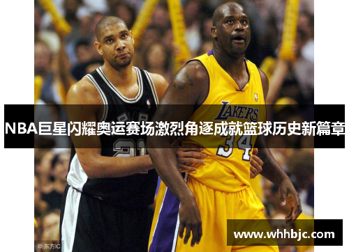 NBA巨星闪耀奥运赛场激烈角逐成就篮球历史新篇章