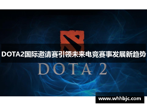 DOTA2国际邀请赛引领未来电竞赛事发展新趋势