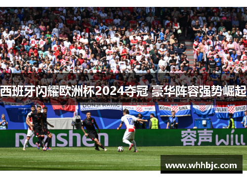 西班牙闪耀欧洲杯2024夺冠 豪华阵容强势崛起