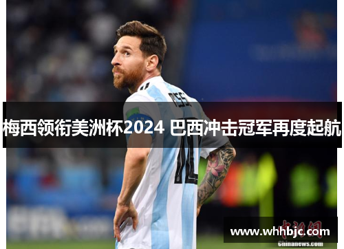 梅西领衔美洲杯2024 巴西冲击冠军再度起航