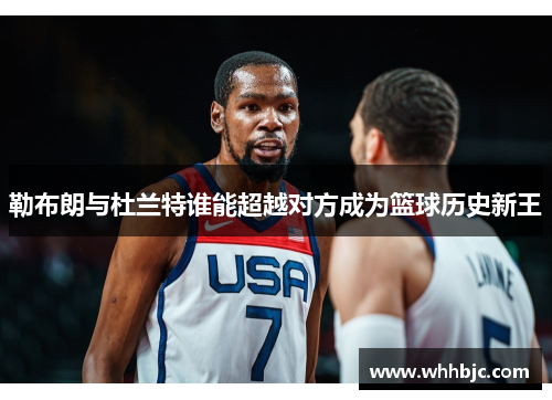 勒布朗与杜兰特谁能超越对方成为篮球历史新王