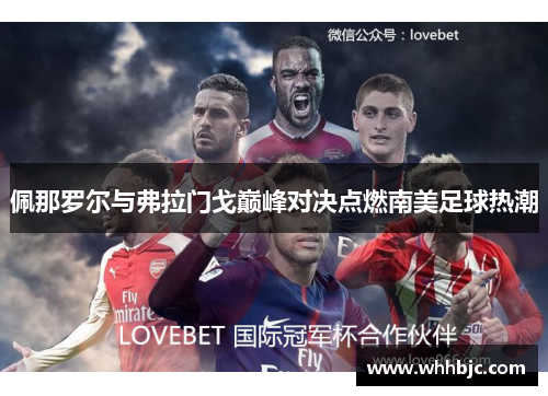 佩那罗尔与弗拉门戈巅峰对决点燃南美足球热潮