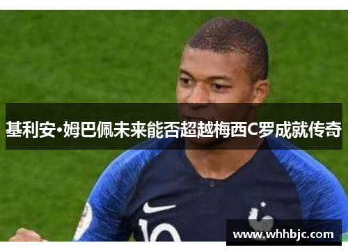 基利安·姆巴佩未来能否超越梅西C罗成就传奇