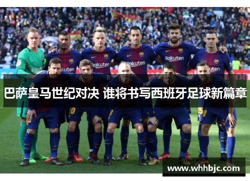 巴萨皇马世纪对决 谁将书写西班牙足球新篇章