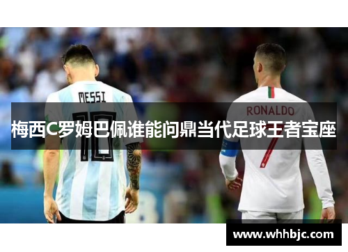 梅西C罗姆巴佩谁能问鼎当代足球王者宝座