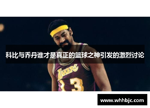 科比与乔丹谁才是真正的篮球之神引发的激烈讨论