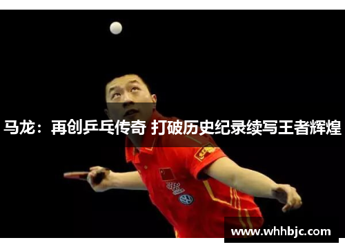 马龙：再创乒乓传奇 打破历史纪录续写王者辉煌
