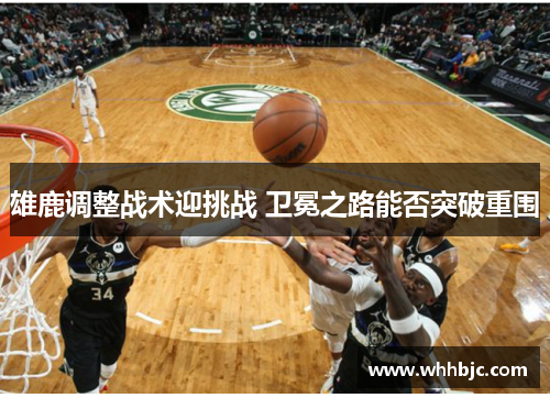 雄鹿调整战术迎挑战 卫冕之路能否突破重围