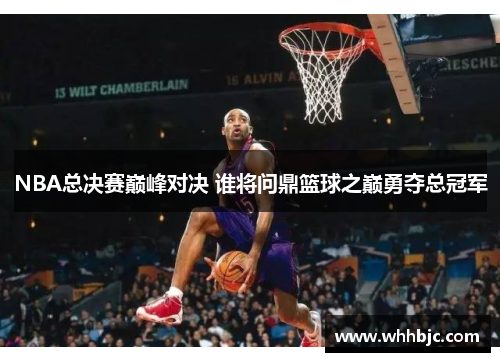 NBA总决赛巅峰对决 谁将问鼎篮球之巅勇夺总冠军