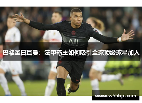 巴黎圣日耳曼：法甲霸主如何吸引全球顶级球星加入