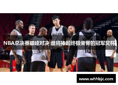 NBA总决赛巅峰对决 谁将捧起终极荣誉的冠军奖杯