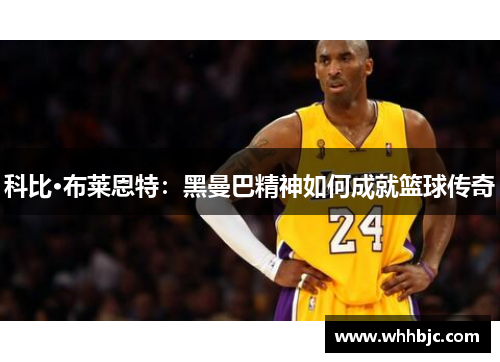 科比·布莱恩特：黑曼巴精神如何成就篮球传奇