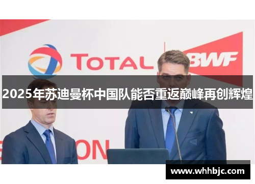 2025年苏迪曼杯中国队能否重返巅峰再创辉煌