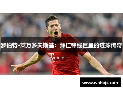 罗伯特·莱万多夫斯基：拜仁锋线巨星的进球传奇