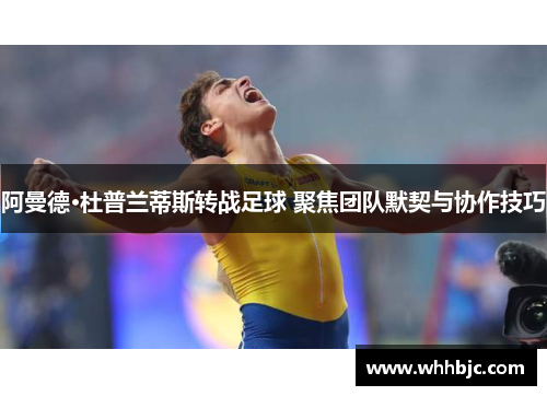 阿曼德·杜普兰蒂斯转战足球 聚焦团队默契与协作技巧