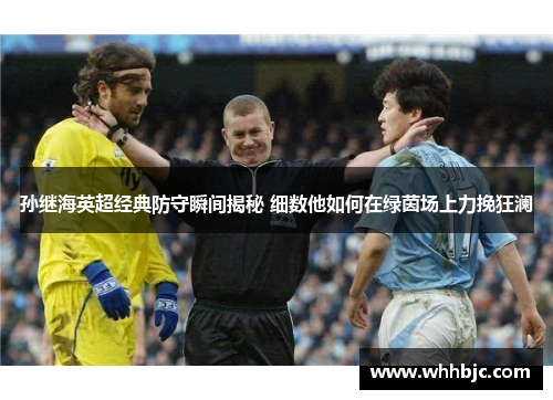 孙继海英超经典防守瞬间揭秘 细数他如何在绿茵场上力挽狂澜