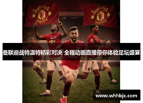 曼联迎战特温特精彩对决 全程动画直播带你体验足坛盛宴