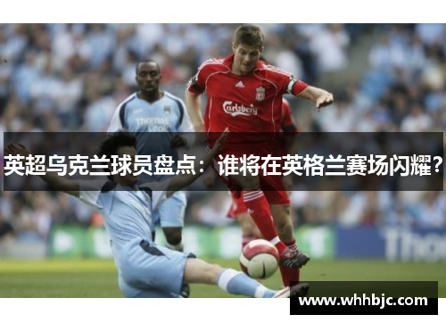 英超乌克兰球员盘点：谁将在英格兰赛场闪耀？