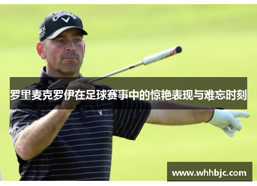 罗里麦克罗伊在足球赛事中的惊艳表现与难忘时刻