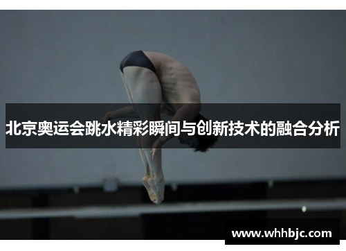 北京奥运会跳水精彩瞬间与创新技术的融合分析 北京奥运会跳水精彩瞬间与创新技术的融合分析