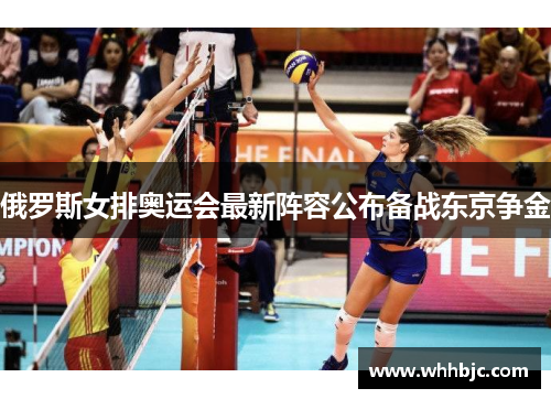 俄罗斯女排奥运会最新阵容公布备战东京争金 俄罗斯女排奥运会最新阵容公布备战东京争金